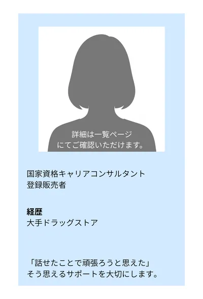 国家資格キャリアコンサルタント／登録販売者。経歴：大手ドラッグストア。「話せたことで頑張ろうと思えた」そう思えるサポートを大切にします。