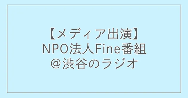 【メディア出演】NPO法人Fine番組@渋谷のラジオ