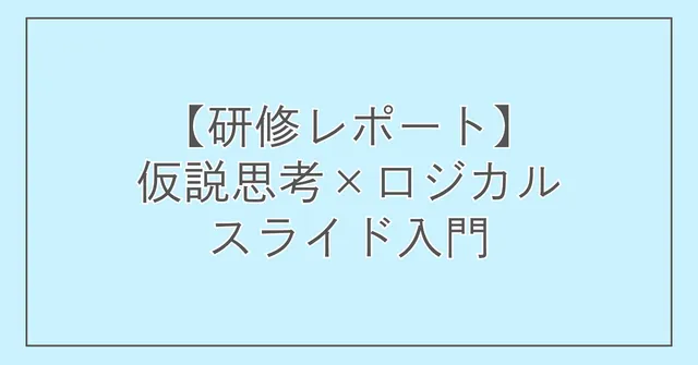 【研修レポート】仮説思考×ロジカルスライド入門