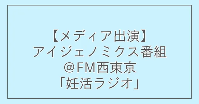 【メディア出演】アイジェノミクス番組@FM西東京「妊活ラジオ」
