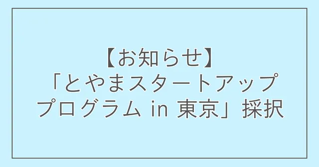 【お知らせ】富山県主催『とやまスタートアッププログラム in 東京』採択