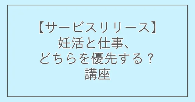 【サービスリリース】妊活と仕事、どちらを優先する?講座