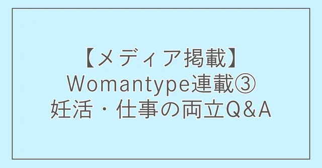 【メディア掲載】Womantype連載③「妊活・仕事の両立Q&A」