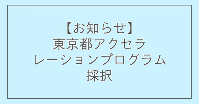 【お知らせ】東京都アクセラレーションプログラム採択
