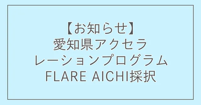 【お知らせ】愛知県アクセラレーションプログラムFLARE AICHI採択