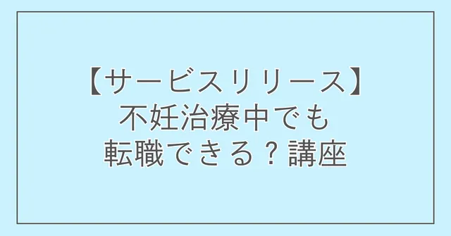 【サービスリリース】不妊治療中でも転職できる?講座